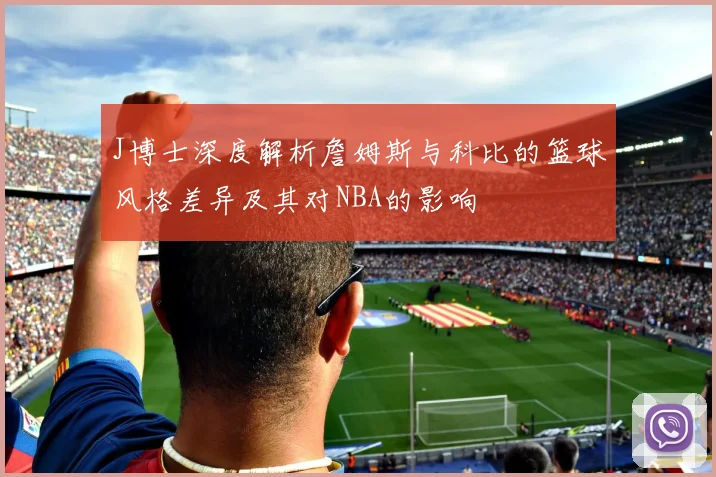 J博士深度解析詹姆斯与科比的篮球风格差异及其对NBA的影响