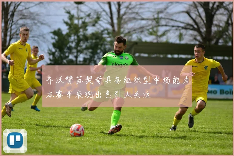 齐沃赞苏契奇具备组织型中场能力本赛季表现出色引人关注