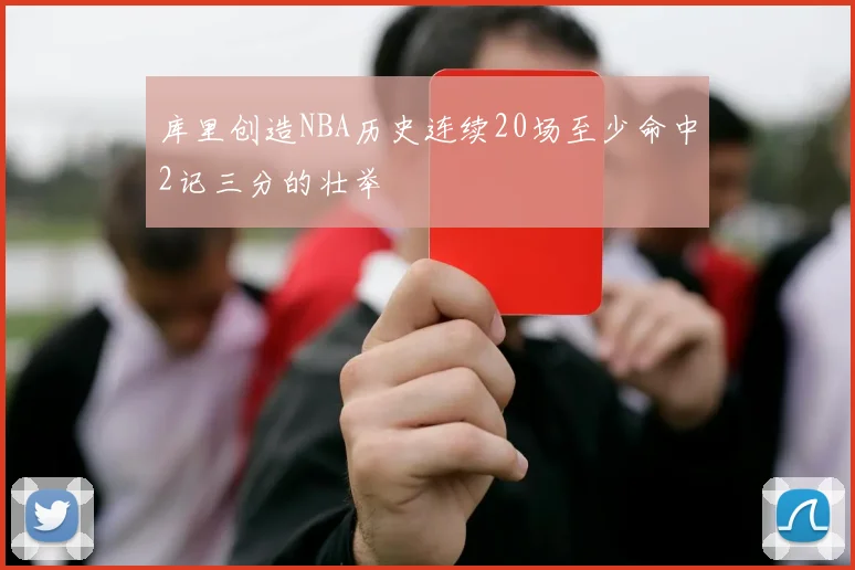库里创造NBA历史连续20场至少命中2记三分的壮举