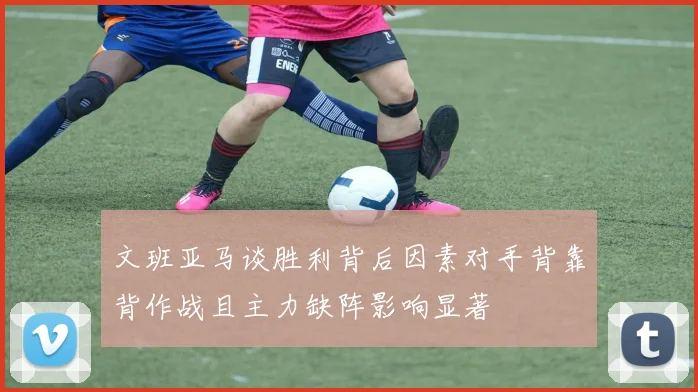 文班亚马谈胜利背后因素对手背靠背作战且主力缺阵影响显著