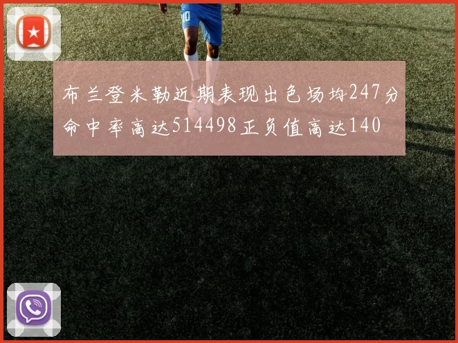 布兰登米勒近期表现出色场均247分命中率高达514498正负值高达140