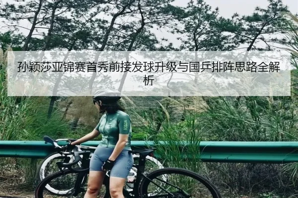 孙颖莎亚锦赛首秀前接发球升级与国乒排阵思路全解析 | XingkongSports